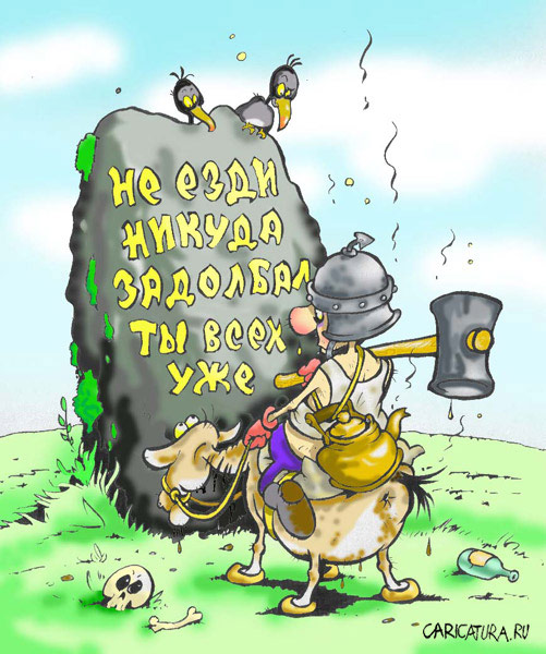 Не езди никуда! Задобал ты всех уже!